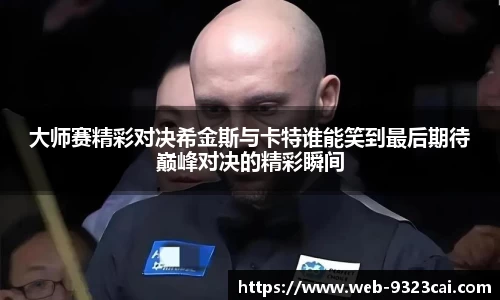 大师赛精彩对决希金斯与卡特谁能笑到最后期待巅峰对决的精彩瞬间