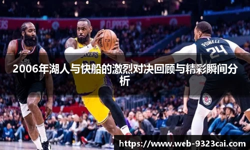 2006年湖人与快船的激烈对决回顾与精彩瞬间分析