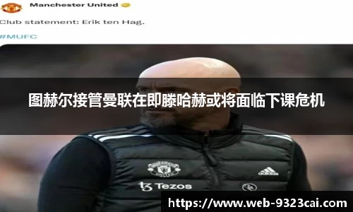 图赫尔接管曼联在即滕哈赫或将面临下课危机
