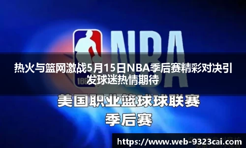 热火与篮网激战5月15日NBA季后赛精彩对决引发球迷热情期待