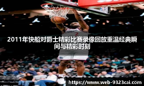 2011年快船对爵士精彩比赛录像回放重温经典瞬间与精彩时刻
