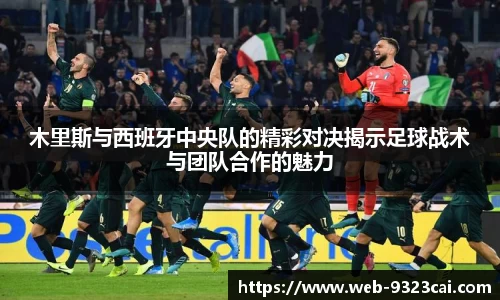 木里斯与西班牙中央队的精彩对决揭示足球战术与团队合作的魅力