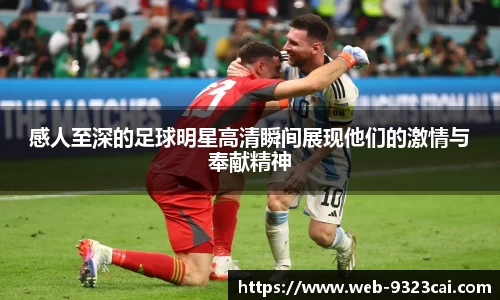 感人至深的足球明星高清瞬间展现他们的激情与奉献精神
