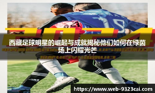 西藏足球明星的崛起与成就揭秘他们如何在绿茵场上闪耀光芒