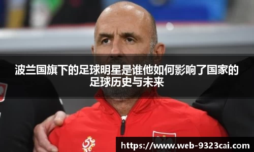 波兰国旗下的足球明星是谁他如何影响了国家的足球历史与未来