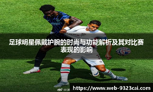 足球明星佩戴护腕的时尚与功能解析及其对比赛表现的影响